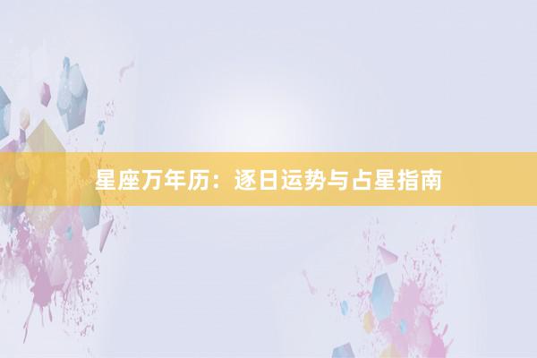 星座万年历：逐日运势与占星指南