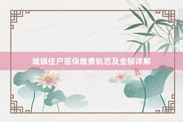 城镇住户医保缴费轨范及金额详解