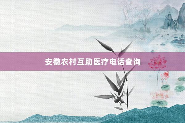 安徽农村互助医疗电话查询