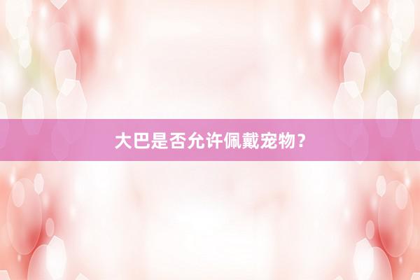 大巴是否允许佩戴宠物？