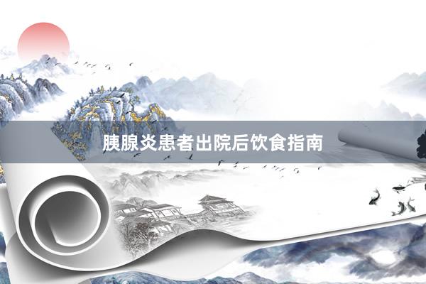 胰腺炎患者出院后饮食指南